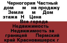 Черногория Частный дом 320 м2. на продажу. Земля 300 м2,  Дом 3 этажа. Н › Цена ­ 9 250 000 - Все города Недвижимость » Недвижимость за границей   . Пермский край,Красновишерск г.
